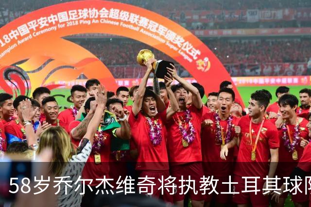 58岁乔尔杰维奇将执教土耳其球队 在中国男篮下课后首度拿起教鞭